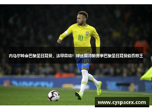 内马尔转会巴黎圣日耳曼，法甲震动！球迷期待新赛季巴黎圣日耳曼能否称王