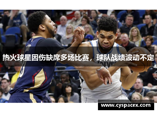 热火球星因伤缺席多场比赛，球队战绩波动不定