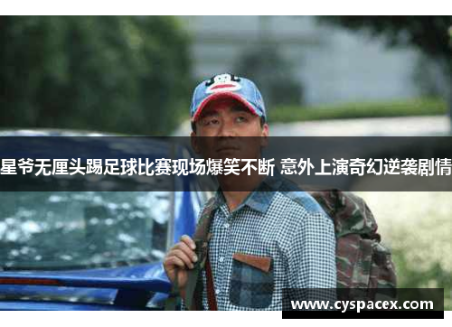 星爷无厘头踢足球比赛现场爆笑不断 意外上演奇幻逆袭剧情