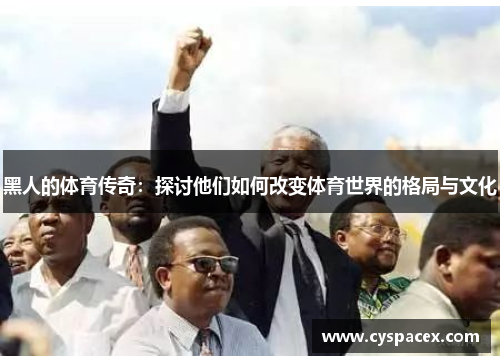 黑人的体育传奇：探讨他们如何改变体育世界的格局与文化