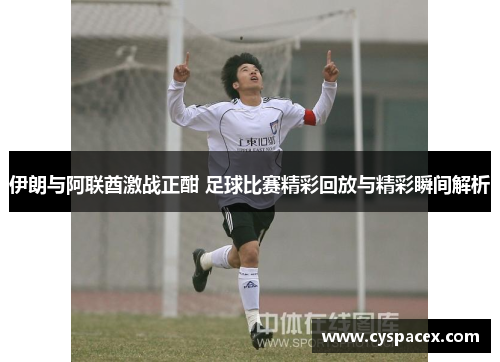 伊朗与阿联酋激战正酣 足球比赛精彩回放与精彩瞬间解析
