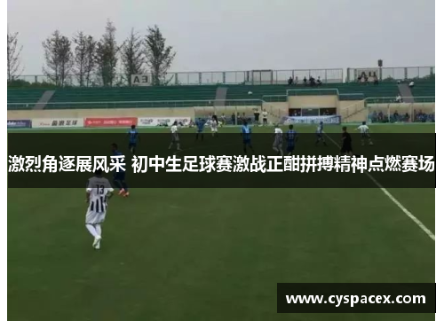 激烈角逐展风采 初中生足球赛激战正酣拼搏精神点燃赛场