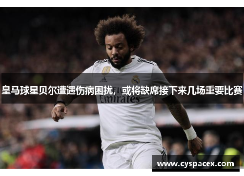 皇马球星贝尔遭遇伤病困扰，或将缺席接下来几场重要比赛