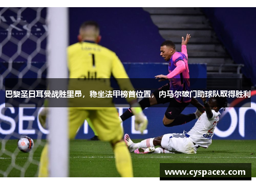 巴黎圣日耳曼战胜里昂，稳坐法甲榜首位置，内马尔破门助球队取得胜利