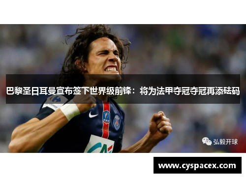 巴黎圣日耳曼宣布签下世界级前锋：将为法甲夺冠夺冠再添砝码