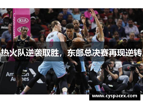 热火队逆袭取胜，东部总决赛再现逆转