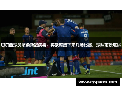 切尔西球员感染新冠病毒，将缺席接下来几场比赛，球队前景堪忧