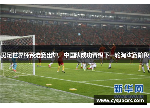 男足世界杯预选赛出炉，中国队成功晋级下一轮淘汰赛阶段