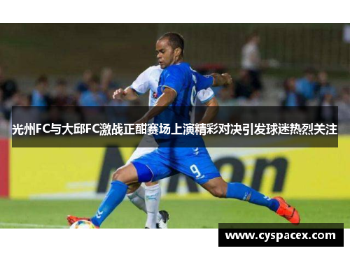 光州FC与大邱FC激战正酣赛场上演精彩对决引发球迷热烈关注