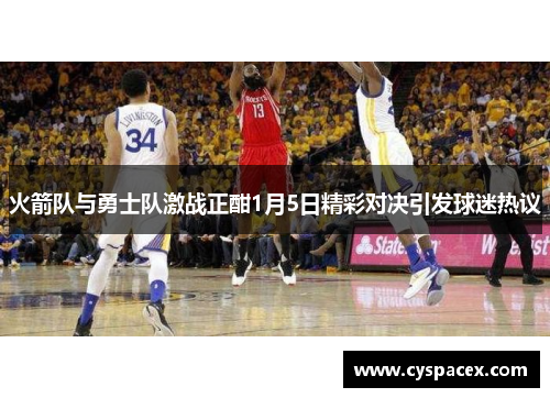 火箭队与勇士队激战正酣1月5日精彩对决引发球迷热议