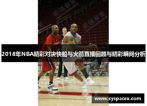 2018年NBA精彩对决快船与火箭直播回顾与精彩瞬间分析