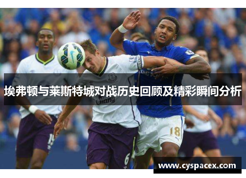 埃弗顿与莱斯特城对战历史回顾及精彩瞬间分析
