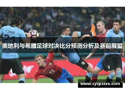 奥地利与希腊足球对决比分预测分析及赛前展望