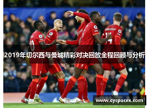2019年切尔西与曼城精彩对决回放全程回顾与分析